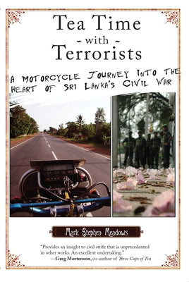 Tea Time with Terrorists: A Motorcycle Journey into the Heart of Sri Lanka's Civil War by Meadows, Mark Stephen