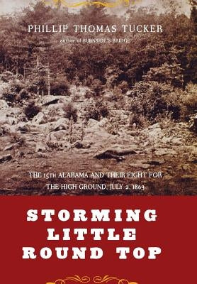Storming Little Round Top: The 15th Alabama and Their Fight for the High Ground, July 2, 1863 by Tucker, Phillip Thomas