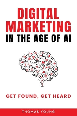 Digital Marketing in the Age of AI: Get Found, Get Heard by Young, Thomas