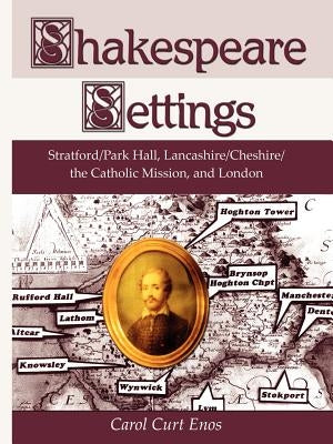 Shakespeare Settings: Stratford / Park Hall, Lancashire / Cheshire / The Catholic Mission, and London by Enos, Carol Curt