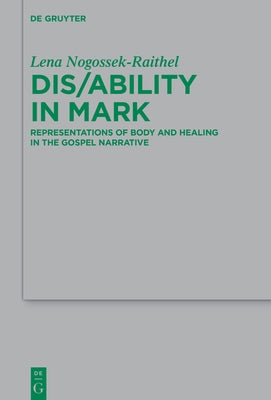Dis/Ability in Mark: Representations of Body and Healing in the Gospel Narrative by Nogossek-Raithel, Lena Michelle