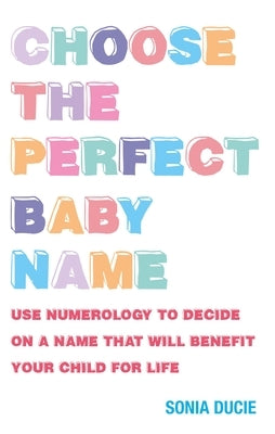 Choose the Perfect Baby Name: Give Your Baby the Best Start with the Magic of Numbers by Ducie, Sonia