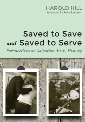 Saved to Save and Saved to Serve: Perspectives on Salvation Army History by Hill, Harold