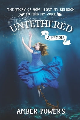 Untethered: The Story of How I Lost My Religion to Find My Voice by Powers, Amber