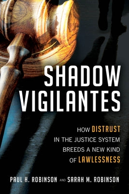 Shadow Vigilantes: How Distrust in the Justice System Breeds a New Kind of Lawlessness by Robinson, Paul H.