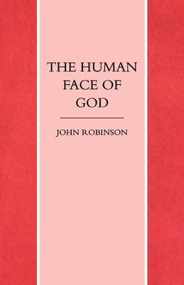The Human Face of God by Robinson, John a. T.