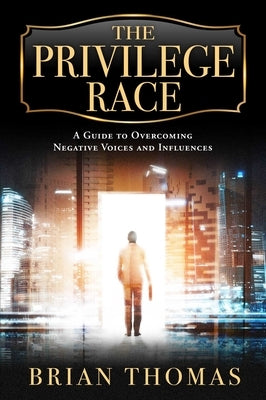 The Privilege Race: A Guide to Overcoming Negative Voices and Influences by Thomas, Brian