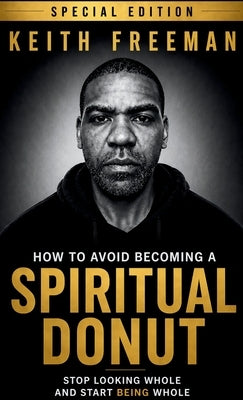 How to Avoid Becoming A Spiritual Donut Special Edition - Stop Looking Whole and Start Being Whole by Freeman