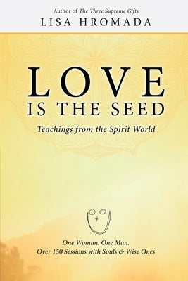 Love is the Seed: Teachings from the Spirit World by Hromada, Lisa