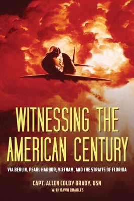 Witnessing the American Century: Via Berlin, Pearl Harbor, Vietnam, and the Straits of Florida by Brady Usn