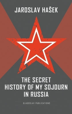 The Secret History of my Sojourn in Russia by Hasek, Jaroslav