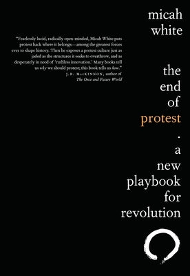 The End of Protest: A New Playbook for Revolution by White, Micah