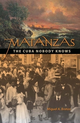 Matanzas: The Cuba Nobody Knows by Bretos, Miguel A.