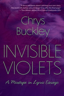 Invisible Violets: A Mixtape in Lyric Essays by Buckley, Chrys