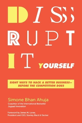 A Disrupt-It-Yourself: Eight Ways to Hack a Better Business---Before the Competition Does by Ahuja, Simone Bhan