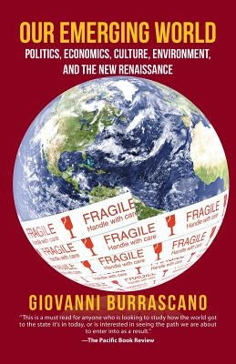 Our Emerging World: Politics, Economics, Culture, Environment and the New Renaissance by Burrascano, Giovanni