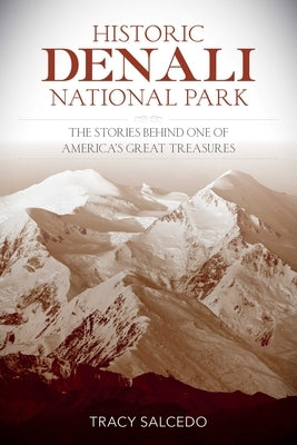 Historic Denali National Park and Preserve: The Stories Behind One of America's Great Treasures by Salcedo, Tracy