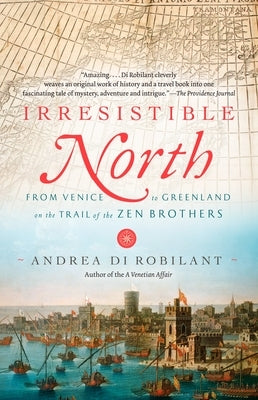 Irresistible North: From Venice to Greenland on the Trail of the Zen Brothers by Di Robilant, Andrea
