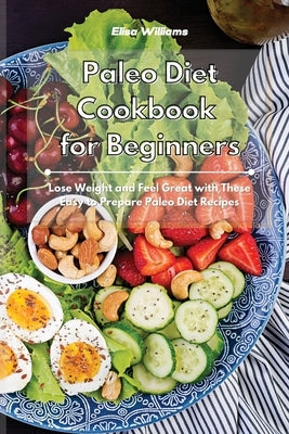 Paleo Diet Cookbook for Beginners: Lose Weight and Feel Great with These Easy to Prepare Paleo Diet Recipes by Williams, Elisa