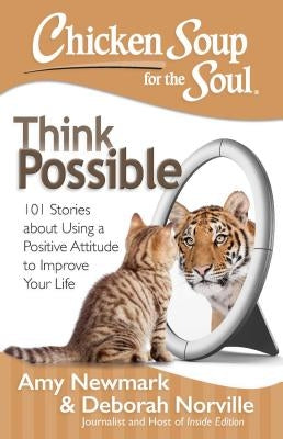 Chicken Soup for the Soul: Think Possible: 101 Stories about Using a Positive Attitude to Improve Your Life by Newmark, Amy