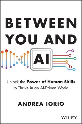 Between You and AI: Unlock the Power of Human Skills to Thrive in an Ai-Driven World by Iorio, Andrea