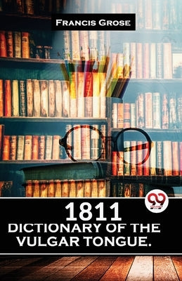 1811 Dictionary Of The Vulgar Tongue. by Grose, Francis