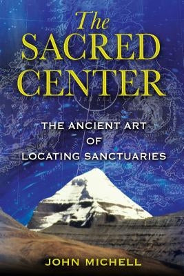 The Sacred Center: The Ancient Art of Locating Sanctuaries by Michell, John