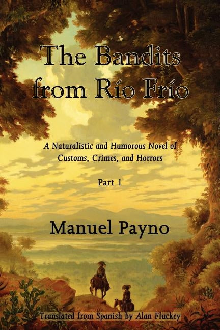 The Bandits from Rio Frio, Part I: A Naturalistic and Humorous Novel of Customs, Crimes, and Horrors by Payno, Manuel