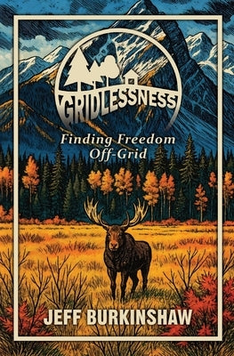 Gridlessness: Finding Freedom Off-Grid by Burkinshaw, Jeff