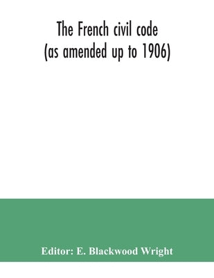 The French civil code (as amended up to 1906) by Blackwood Wright, E.