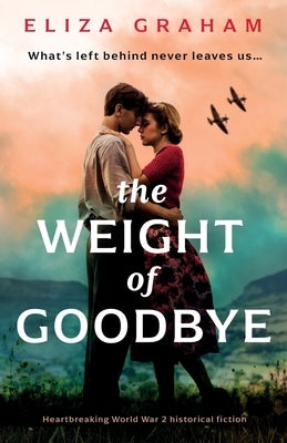 The Weight of Goodbye: Heartbreaking World War 2 historical fiction by Graham, Eliza