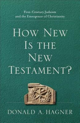 How New Is the New Testament?: First-Century Judaism and the Emergence of Christianity by Hagner, Donald A.