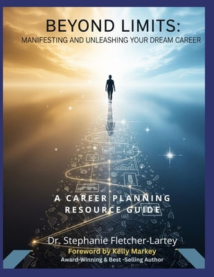 Beyond Limits - Manifesting and Unleashing Your Dream Career: A Comprehensive Career Planning Resource Guide by Fletcher-Lartey, Stephanie Mahalia