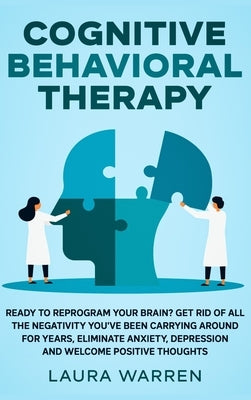 Cognitive Behavioral Therapy (CBT): Ready to Reprogram Your Brain? Get Rid of All The Negativity You've Been Carrying Around for Years, Eliminate Anxi by Warren, Laura
