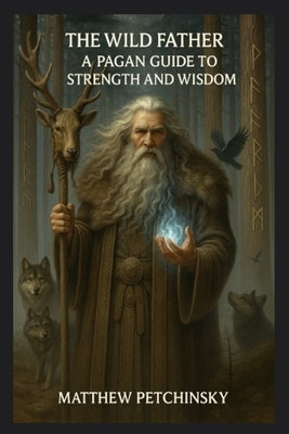 The Wild Father: A Pagan Guide to Strength and Wisdom by Petchinsky, Matthew