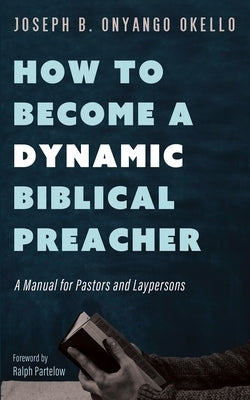How to Become a Dynamic Biblical Preacher by Okello, Joseph B. Onyango