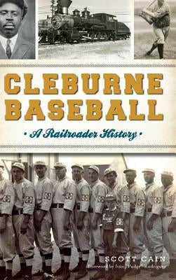 Cleburne Baseball: A Railroader History by Cain, Scott