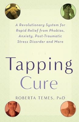 The Tapping Cure: A Revolutionary System for Rapid Relief from Phobias, Anxieties, Post-Traumatic Stress Syndrome Disorder and More by Temes, Roberta
