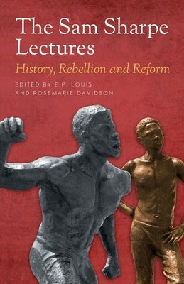 The Sam Sharpe Lectures: History, Rebellion and Reform by Louis, E. P.