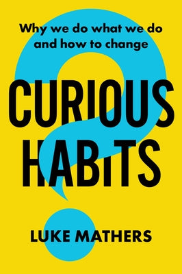Curious Habits: Why We Do What We Do and How to Change by Mathers, Luke