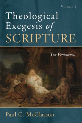 Theological Exegesis of Scripture, Volume I: The Pentateuch by McGlasson, Paul C.