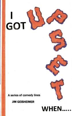 I Got Upset When..... by Geisheimer, Jim