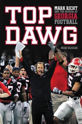 The Top Dawg: Mark Richt and the Revival of Georgia Football by Suggs, Robert