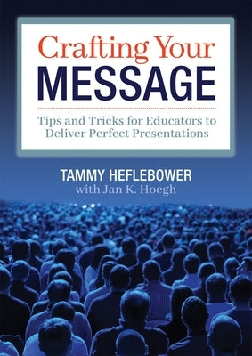 Crafting Your Message: Tips and Tricks for Educators to Deliver Perfect Presentations (a Clear Process for Planning and Delivering Highly Effective Pr by Heflebower, Tammy