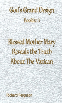 Blessed Mother Mary Reveals the Truth About The Vatican by Ferguson, Richard