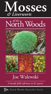 Mosses & Liverworts of the North Woods: A Handy Field Reference to 81 Species by Walewski, Joe