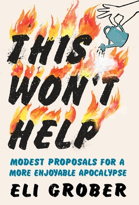 This Won't Help: Modest Proposals for a More Enjoyable Apocalypse by Grober, Eli