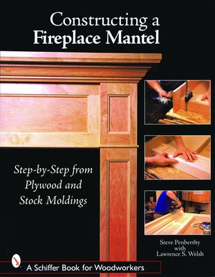 Constructing a Fireplace Mantel: Step-By-Step from Plywood and Stock Moldings by Penberthy, Steve