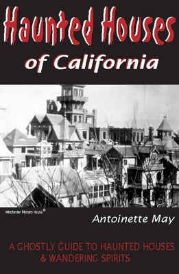 Haunted Houses of California: A Ghostly Guide to Haunted Houses & Wandering Spirits by May, Antoinette