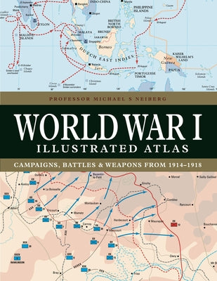 World War I Illustrated Atlas: Campaigns, Battles & Weapons from 1914-1918 by Neiberg, Michael S.
